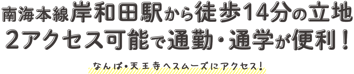 南海本線岸和田駅から徒歩14分の立地　2アクセス可能で通勤・通学が便利！