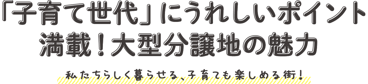 「子育て世代」にうれしいポイント　満載！大型分譲地の魅力