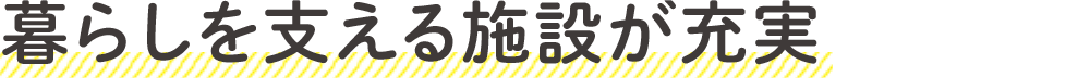 暮らしを支える施設が充実