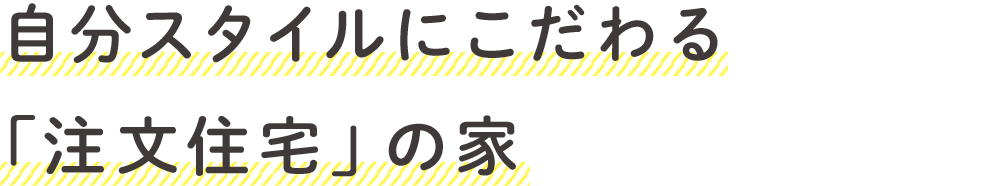 自分スタイルにこだわる「注文住宅」の家