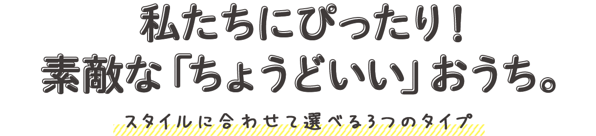 私たちにぴったり！素敵な「ちょうどいい」おうち。