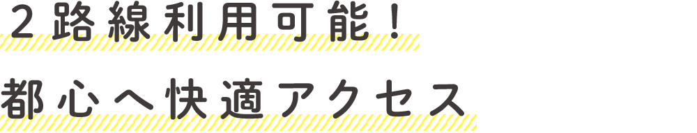 ２路線利用可能！都心へ快適アクセス