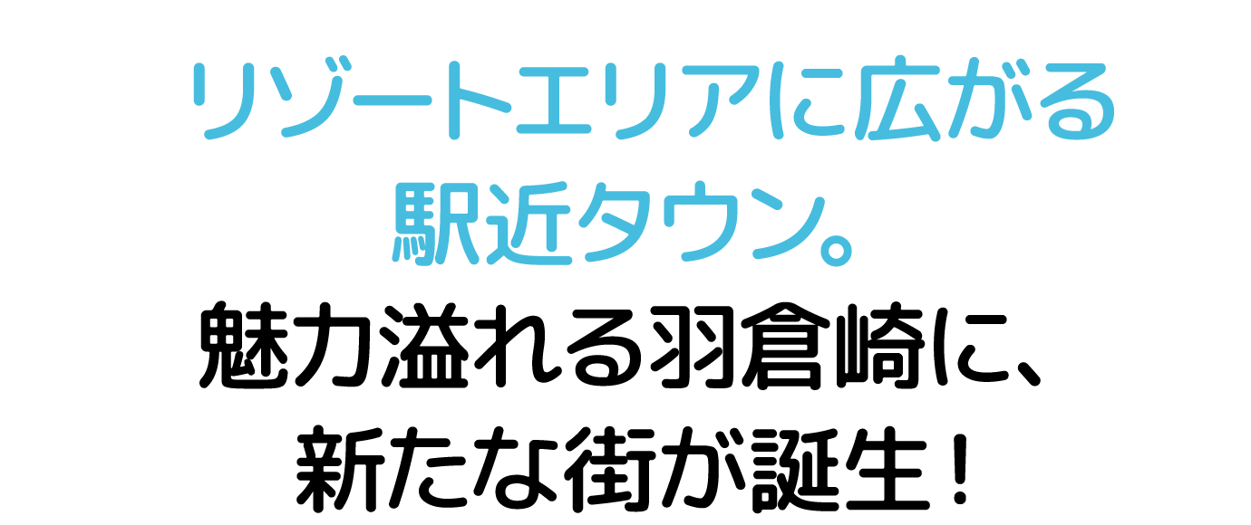 リゾートエリアに広がる駅近タウン。魅力溢れる羽倉崎に、新たな街が誕生！