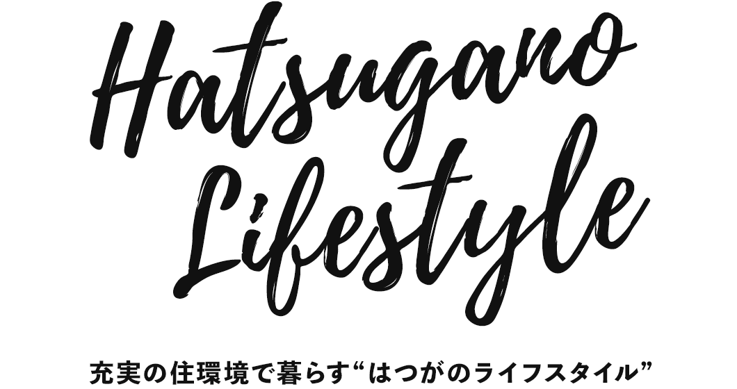 充実の住環境で暮らす“はつがのライフスタイル”