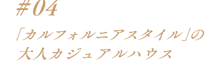 #04「カルフォルニアスタイル」の大人カジュアルハウス