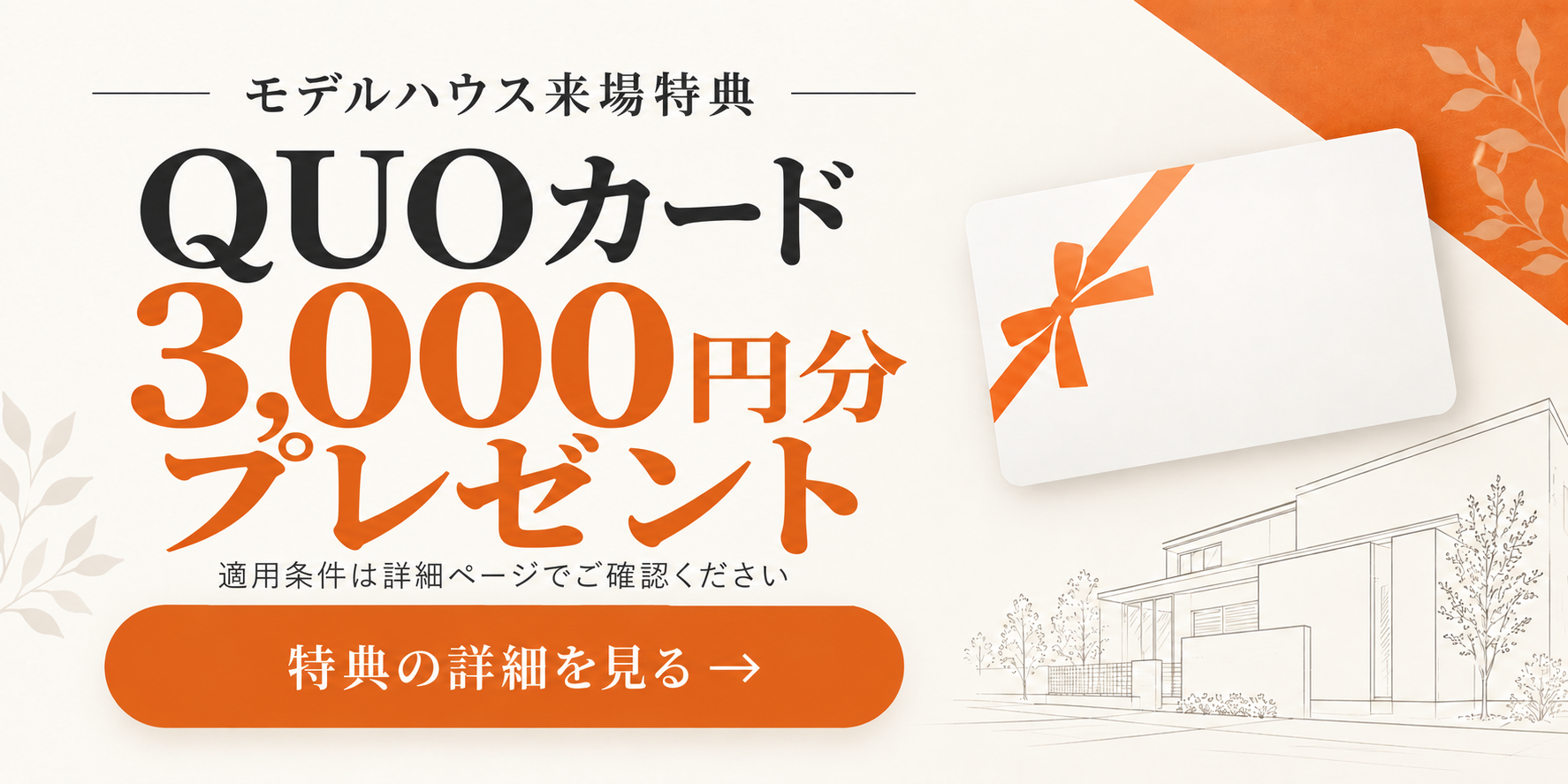 モデルハウス来場特典 QUOカード3,000円分プレゼント。特典の詳細を見る