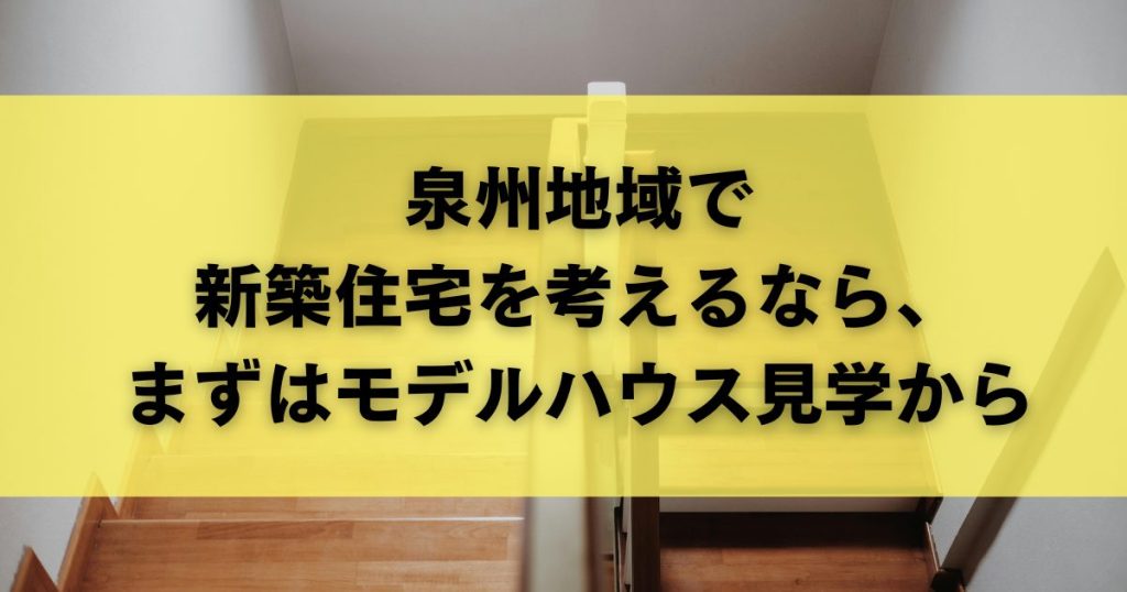 泉州地域で新築住宅を考えるなら、まずはモデルハウス見学から