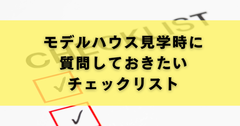 モデルハウス見学時に質問しておきたいチェックリスト