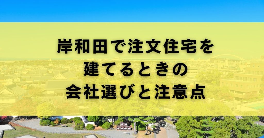 岸和田で注文住宅を建てるときの会社選びと注意点