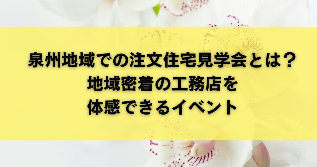 泉州地域での注文住宅見学会とは？｜地域密着の工務店を体感できるイベント