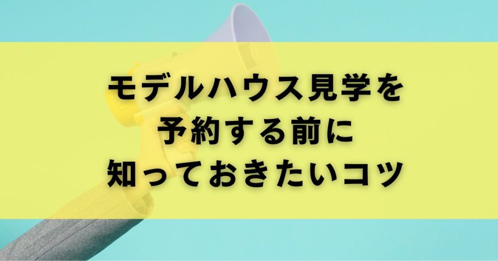 モデルハウス見学を予約する前に知っておきたいコツ