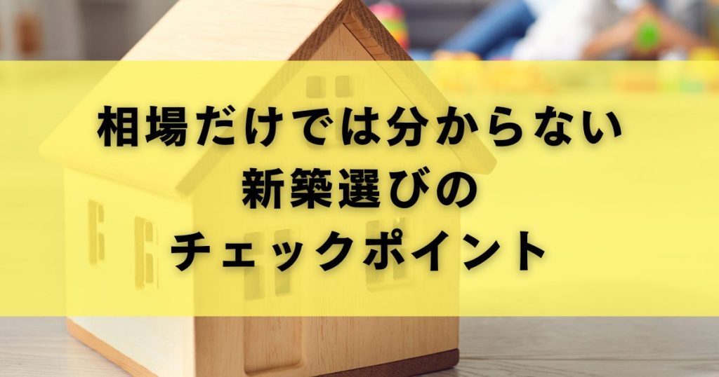 相場だけでは分からない新築選びのチェックポイント