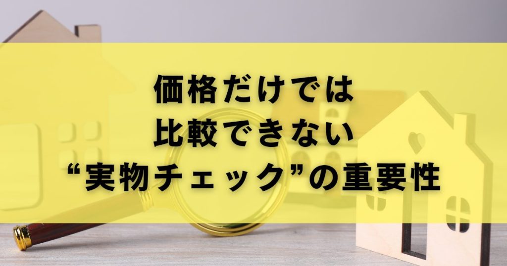 価格だけでは比較できない“実物チェック”の重要性