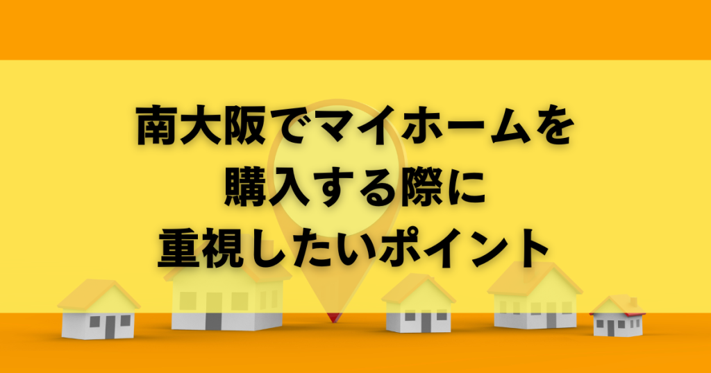 南大阪でマイホームを購入する際に重視したいポイント