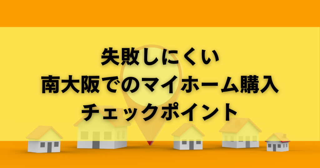 失敗しにくい南大阪でのマイホーム購入チェックポイント