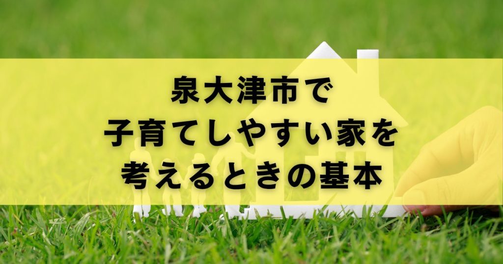 泉大津市で子育てしやすい家を考えるときの基本