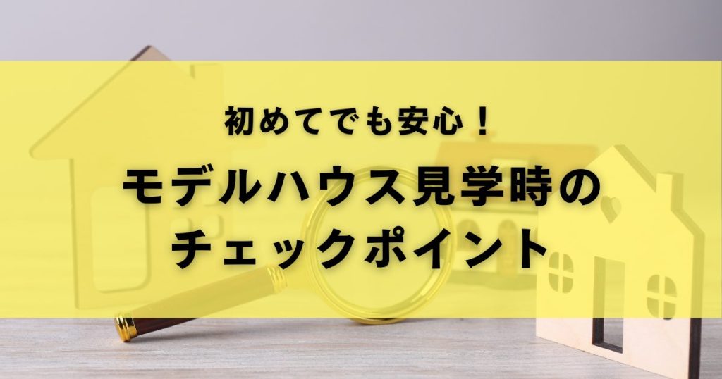 初めてでも安心!モデルハウス見学時のチェックポイント