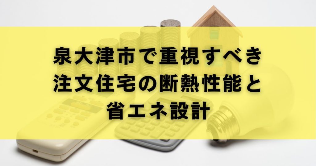泉大津市で重視すべき注文住宅の断熱性能と省エネ設計