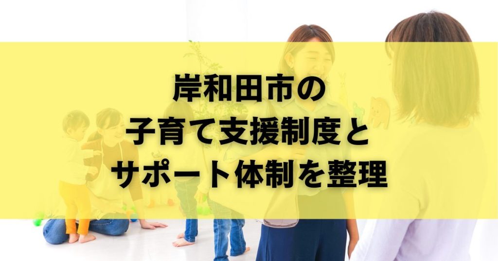 岸和田市の子育て支援制度とサポート体制を整理