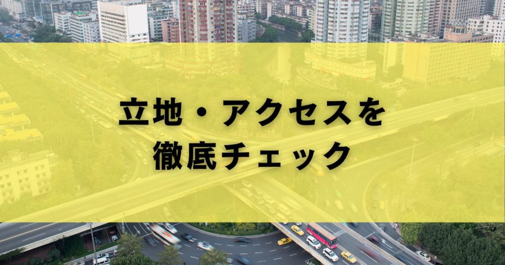 立地・アクセスを徹底チェック