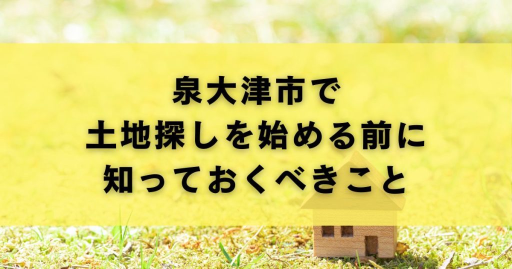 泉大津市で土地探しを始める前に知っておくべきこと
