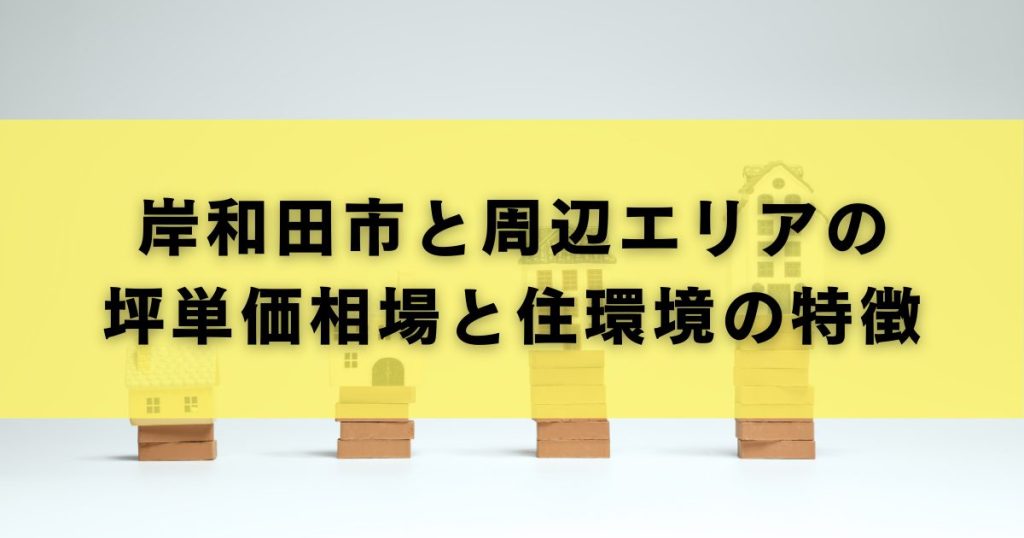 岸和田市と周辺エリアの坪単価相場と住環境の特徴