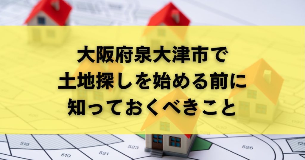 大阪府泉大津市で土地探しを始める前に知っておくべきこと