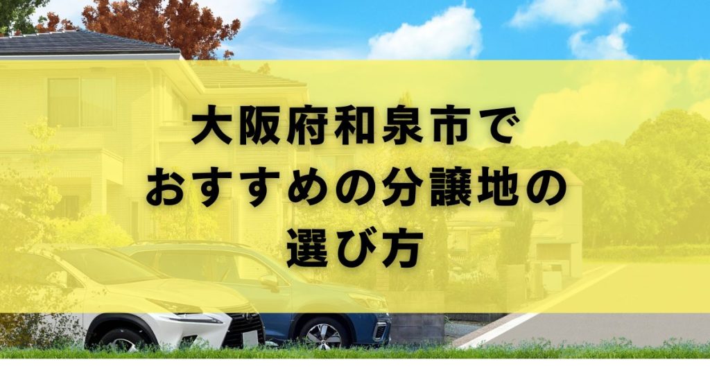 大阪府和泉市でおすすめの分譲地の選び方