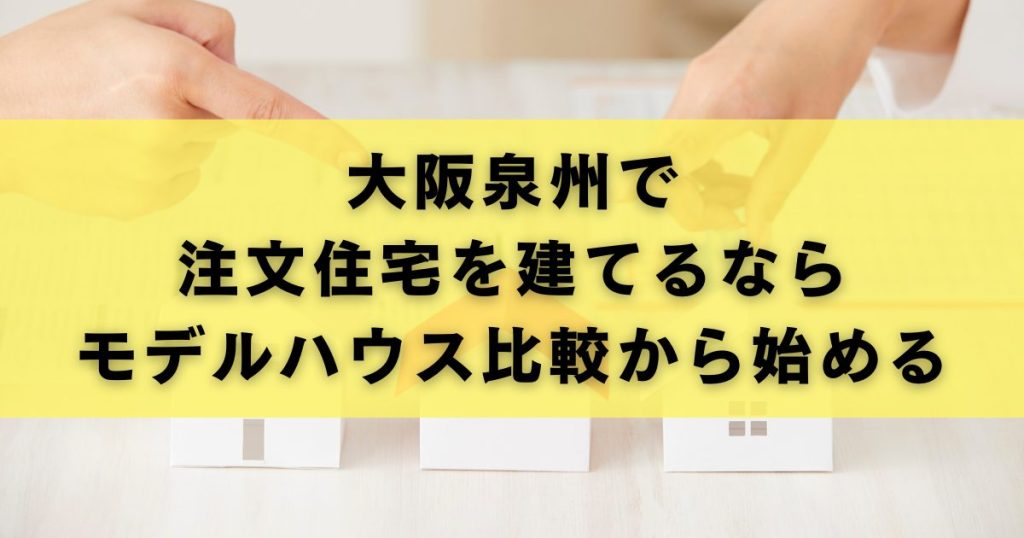 大阪泉州で注文住宅を建てるならモデルハウス比較から始める