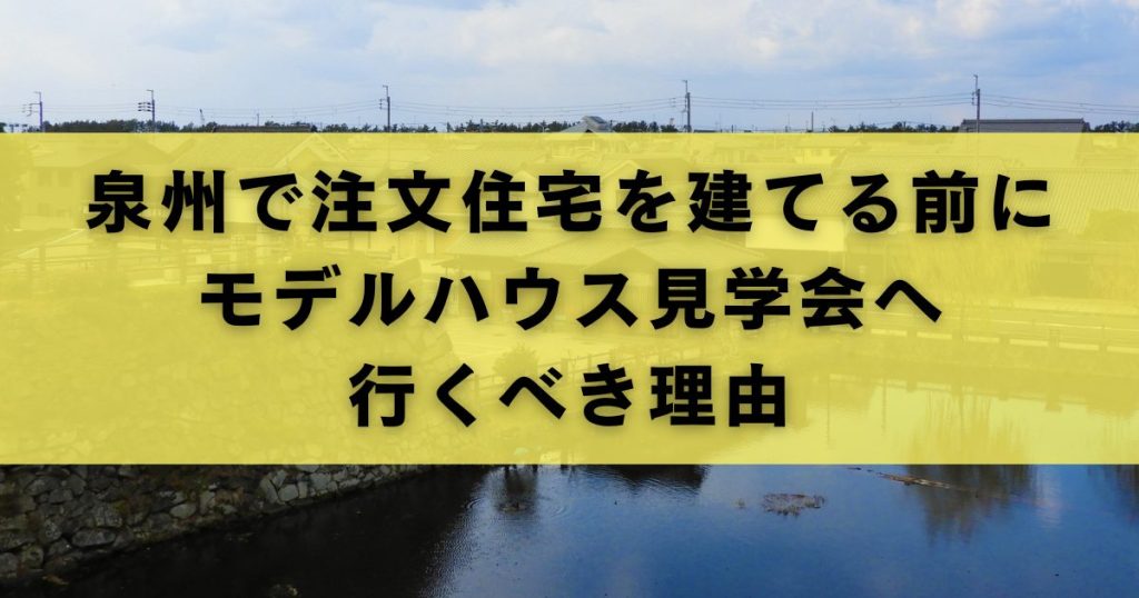 泉州で注文住宅を建てる前にモデルハウス見学会へ行く理由