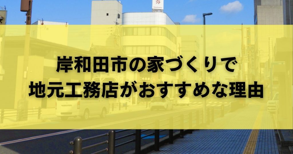 岸和田市の家づくりで地元工務店がおすすめな理由
