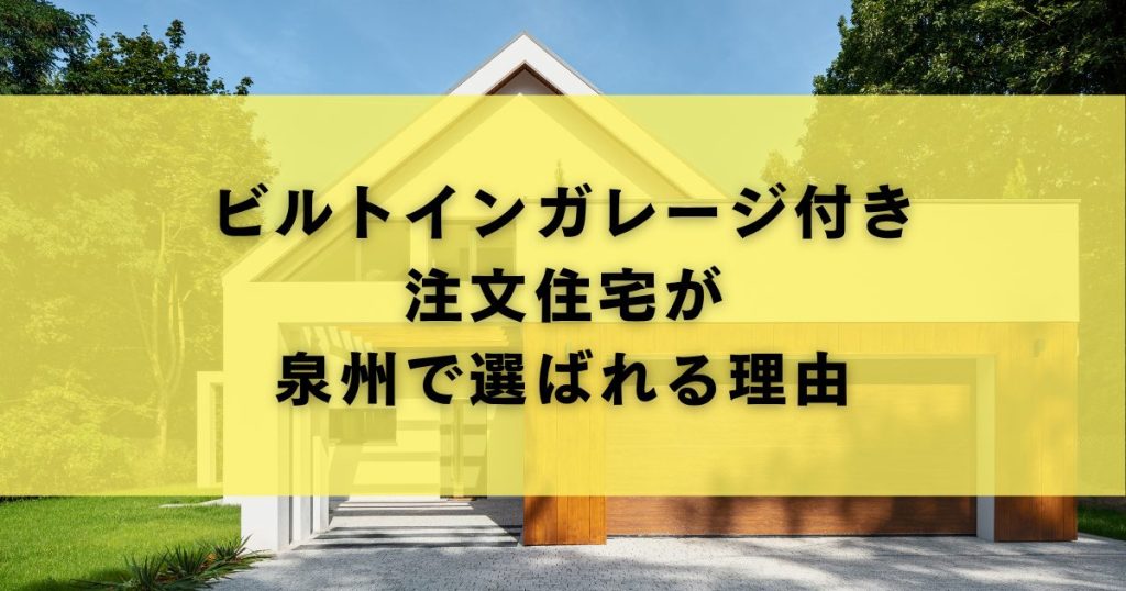 ビルトインガレージ付き 注文住宅が 泉州で選ばれる理由