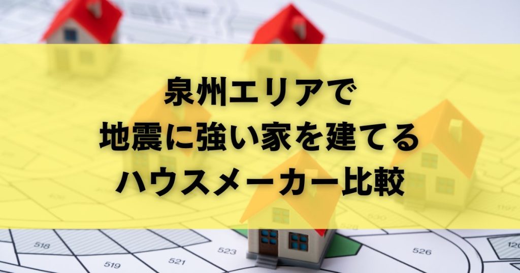 泉州エリアで地震に強い家を建てるハウスメーカー比較