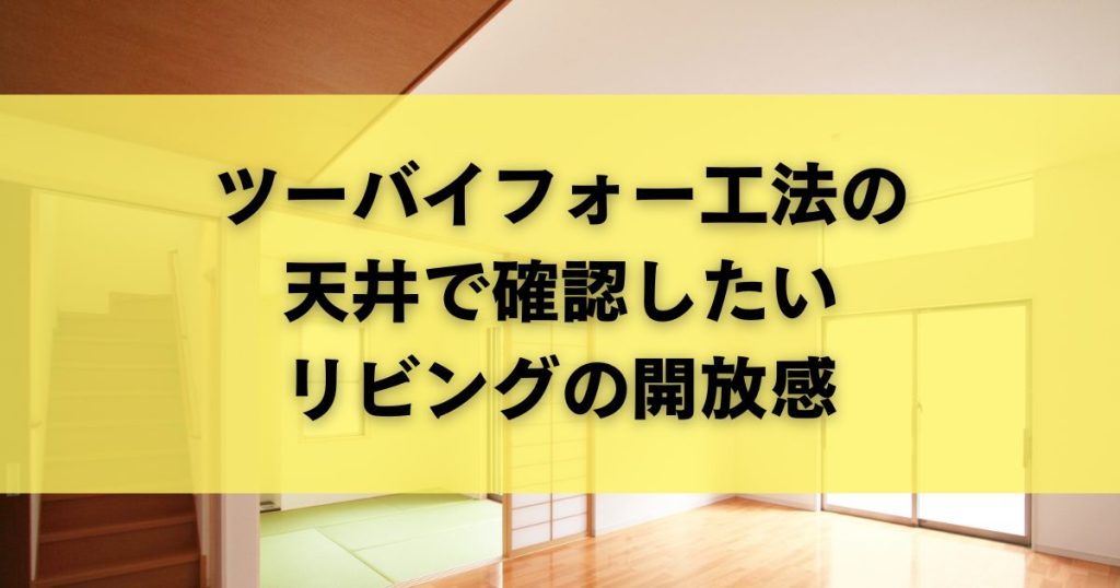 ツーバイフォー工法の天井で確認したいリビングの開放感