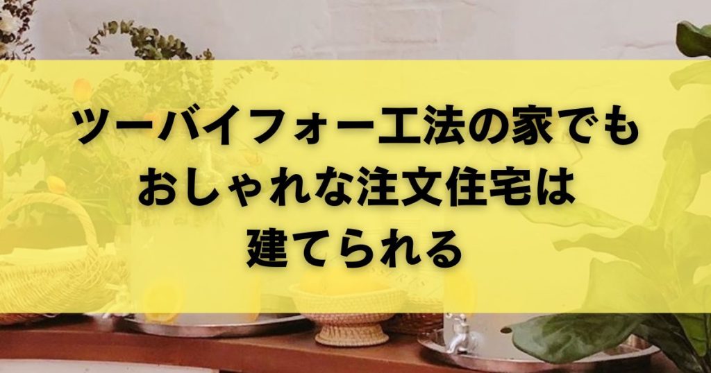 ツーバイフォー工法の家でもおしゃれな注文住宅は建てられる