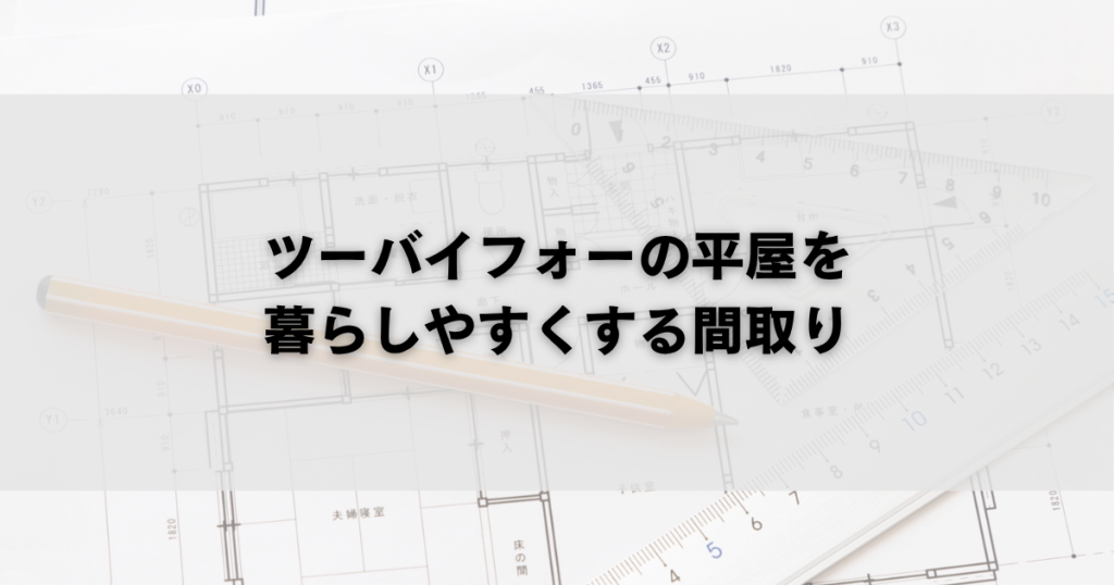 ツーバイフォーの平屋を
暮らしやすくする間取り
