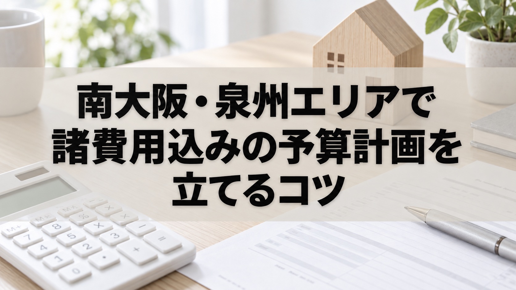 南大阪・泉州エリアで諸費用込みの予算計画を立てるコツ（イメージ）