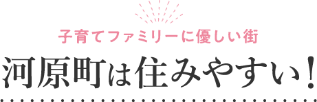 子育てファミリーに優しい街。河原町は住みやすい！