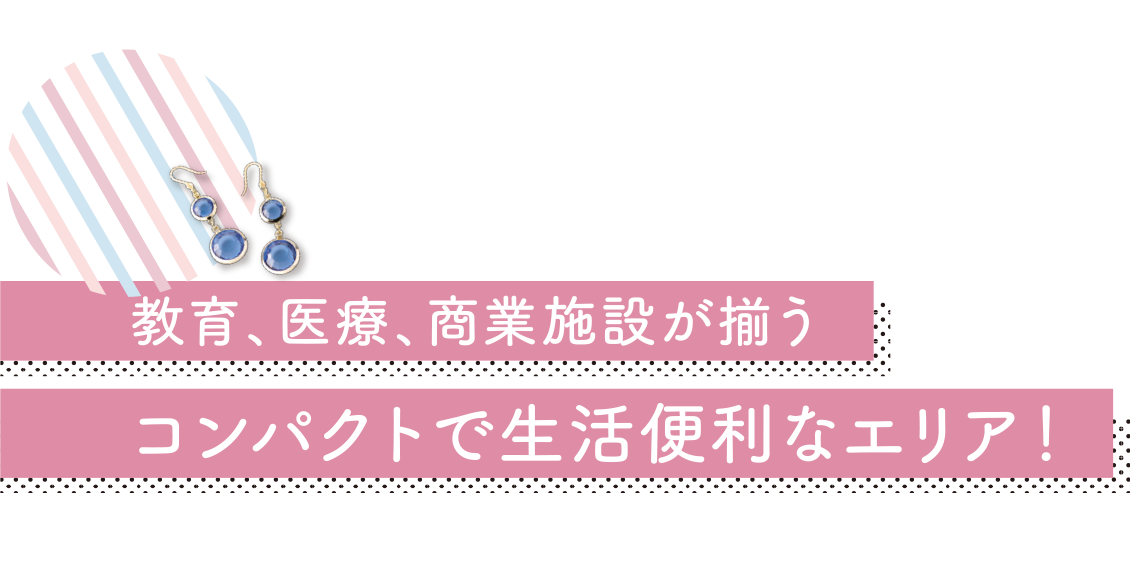 教育、医療、商業施設が揃う コンパクトで生活便利なエリア