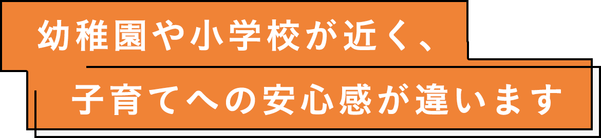 幼稚園や小学校が近く、子育てへの安心感が違います