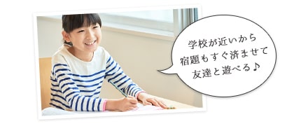 学校が近いから宿題もすぐ済ませて友達と遊べる♪