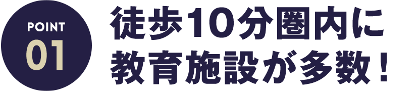 ポイント1 徒歩10分圏内に教育施設が多数！