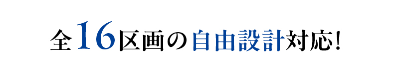 全16区画の自由設計対応！