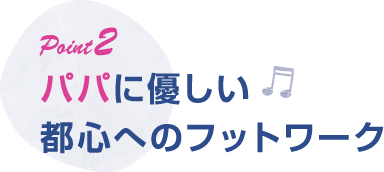 ポイント2 パパに優しい都心へのフットワーク