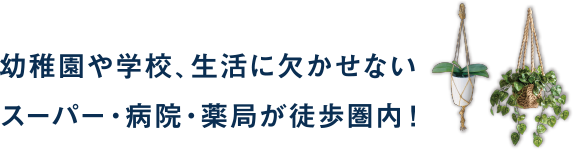 幼稚園や学校、生活に欠かせないスーパー・病院・薬局が徒歩圏内！