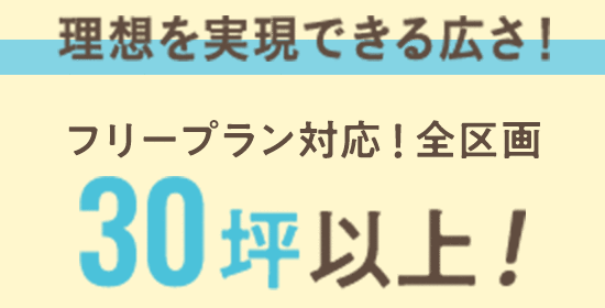 理想を実現できる広さ！フリープラン対応！全区画30坪以上！