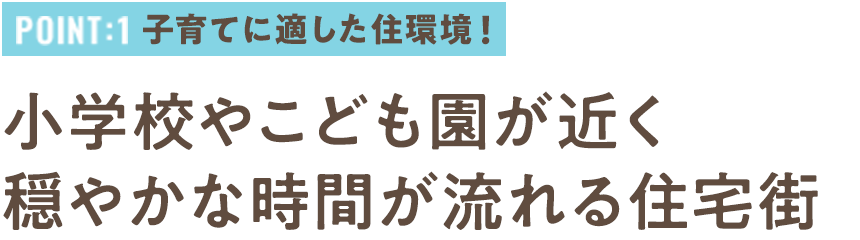 Point1 子育てに適した住環境！小学校やこども園が近く穏やかな時間が流れる住宅街