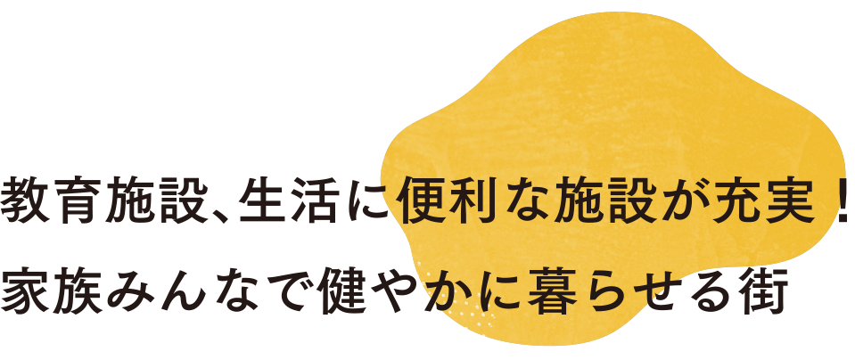 教育施設、生活に便利な施設が充実！家族みんなで健やかに暮らせる街