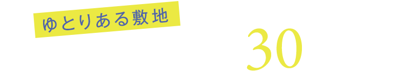 ゆとりある敷地　全区画土地面積 約30坪以上