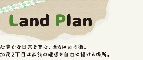 区画プラン 心豊かな日常を育む、全6区画の街。加茂2丁目は家族の理想を自由に描ける場所。